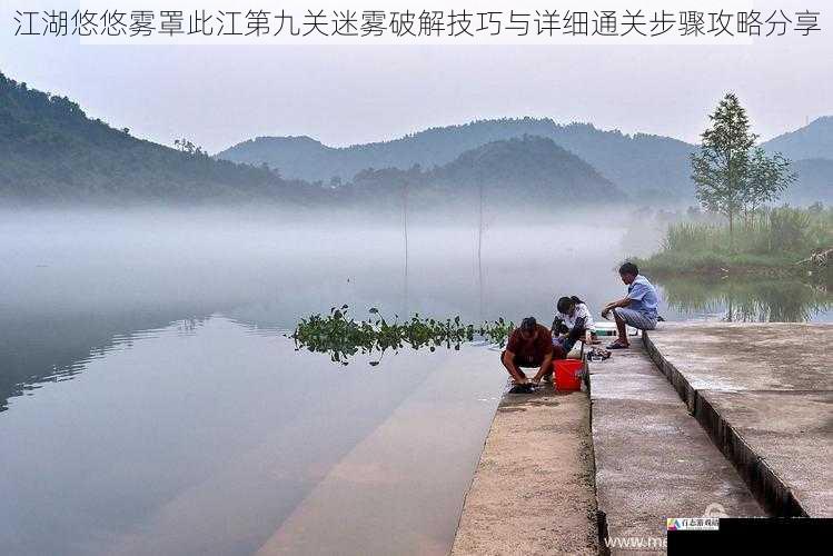  江湖悠悠雾罩此江第九关迷雾破解技巧与详细通关步骤攻略分享