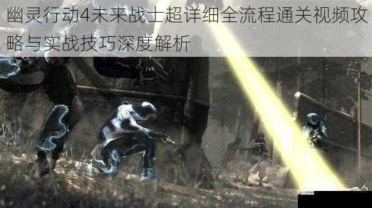  幽灵行动4未来战士超详细全流程通关视频攻略与实战技巧深度解析