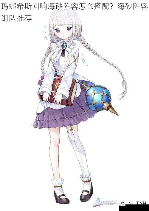  玛娜希斯回响海砂阵容怎么搭配？海砂阵容组队推荐