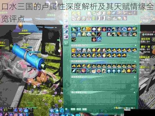 口水三国的卢属性深度解析及其天赋情缘全览评点