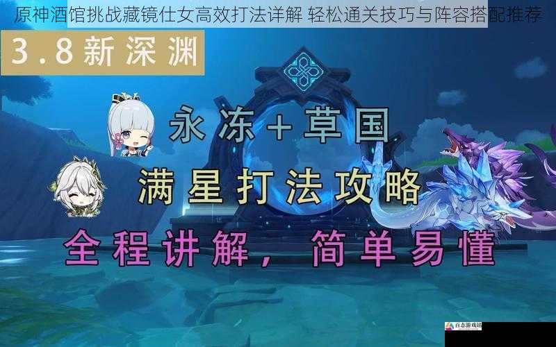  原神酒馆挑战藏镜仕女高效打法详解 轻松通关技巧与阵容搭配推荐