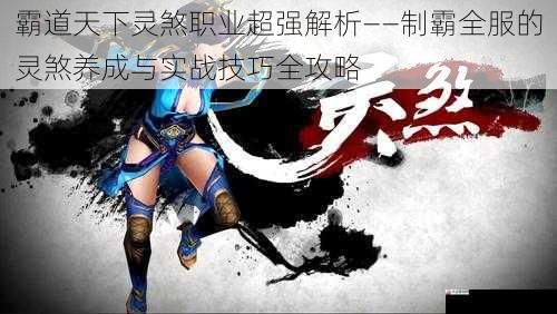  霸道天下灵煞职业超强解析——制霸全服的灵煞养成与实战技巧全攻略
