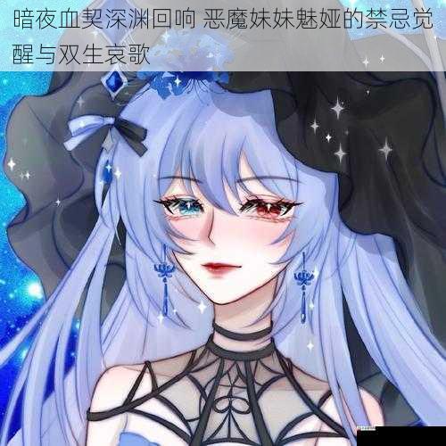 暗夜血契深渊回响 恶魔妹妹魅娅的暗夜禁忌觉醒与双生哀歌