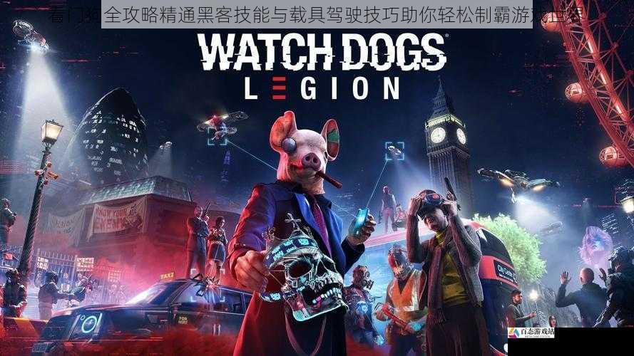  看门狗全攻略精通黑客技能与载具驾驶技巧助你轻松制霸游戏世界