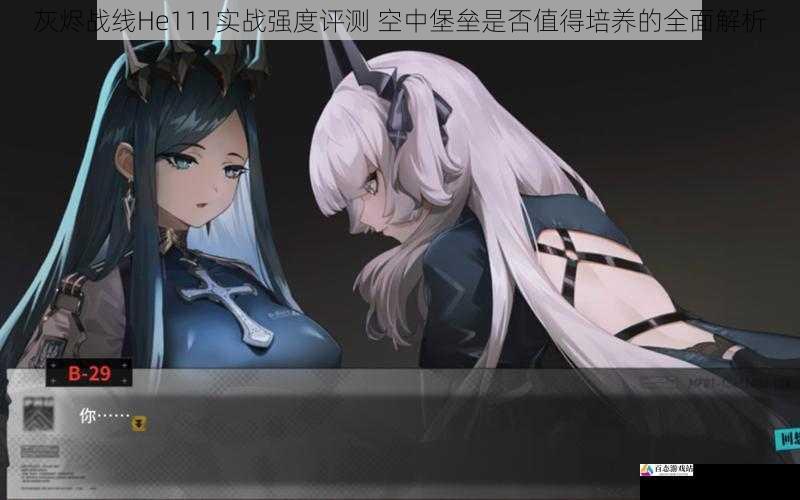  灰烬战线He111实战强度评测 空中堡垒是否值得培养的全面解析