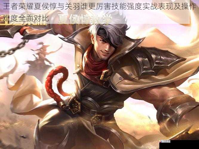 王者荣耀夏侯惇与关羽谁更厉害技能强度实战表现及操作难度全面对比