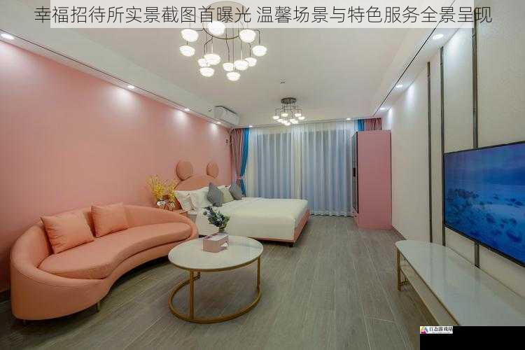 幸福招待所实景截图首曝光 温馨场景与特色服务全景呈现