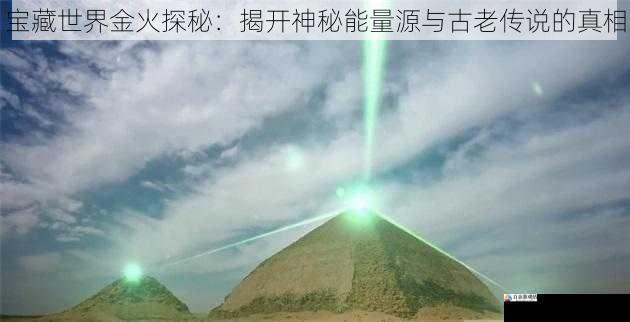 宝藏世界金火探秘：揭开神秘能量源与古老传说的真相