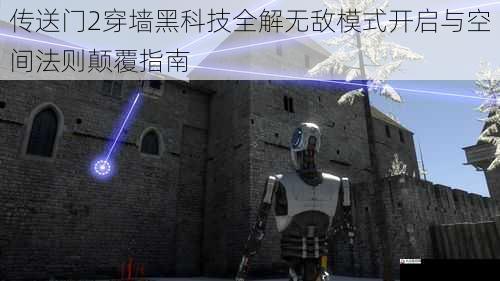 传送门2穿墙黑科技全解无敌模式开启与空间法则颠覆指南