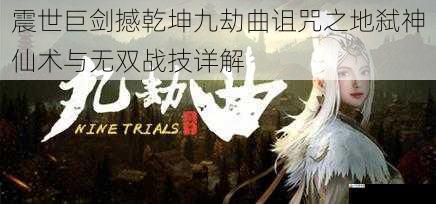  震世巨剑撼乾坤九劫曲诅咒之地弑神仙术与无双战技详解