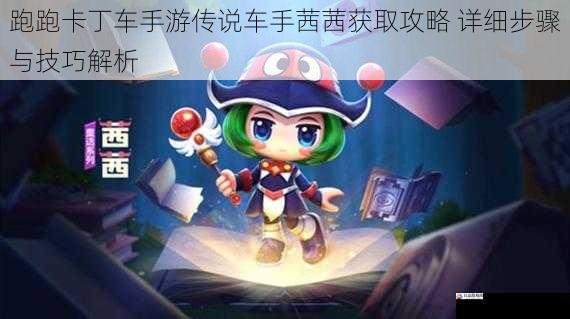 跑跑卡丁车手游传说车手茜茜获取攻略 详细步骤与技巧解析