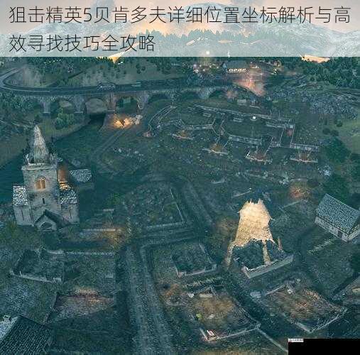 狙击精英5贝肯多夫详细位置坐标解析与高效寻找技巧全攻略