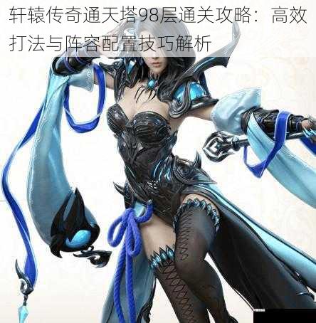 轩辕传奇通天塔98层通关攻略:高效打法与阵容配置技巧解析