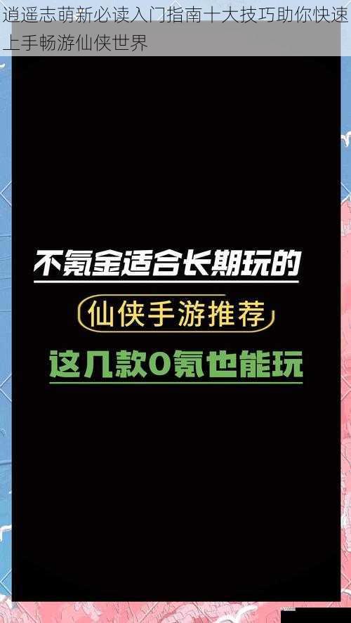 逍遥志萌新必读入门指南十大技巧助你快速上手畅游仙侠世界