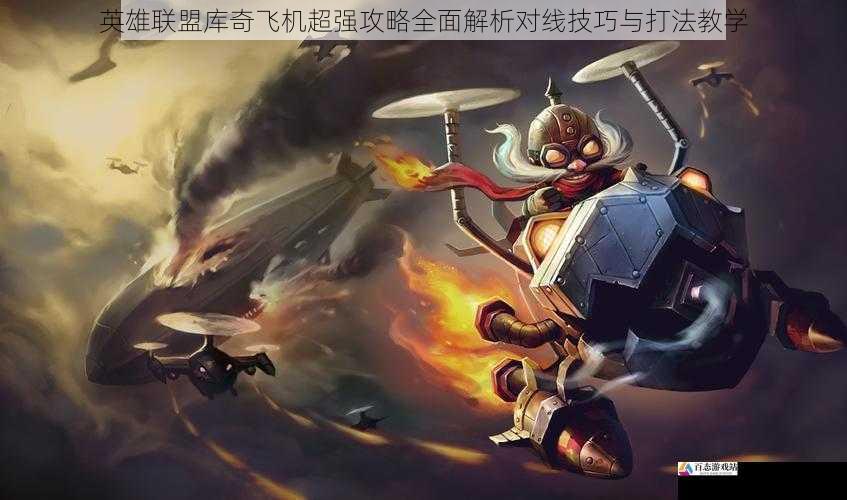 英雄联盟库奇飞机超强攻略全面解析对线技巧与打法教学