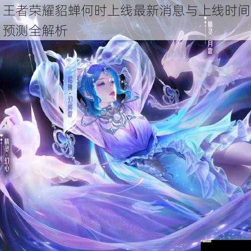 王者荣耀貂蝉何时上线最新消息与上线时间预测全解析