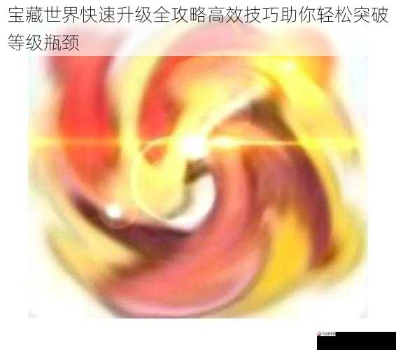 宝藏世界快速升级全攻略高效技巧助你轻松突破等级瓶颈