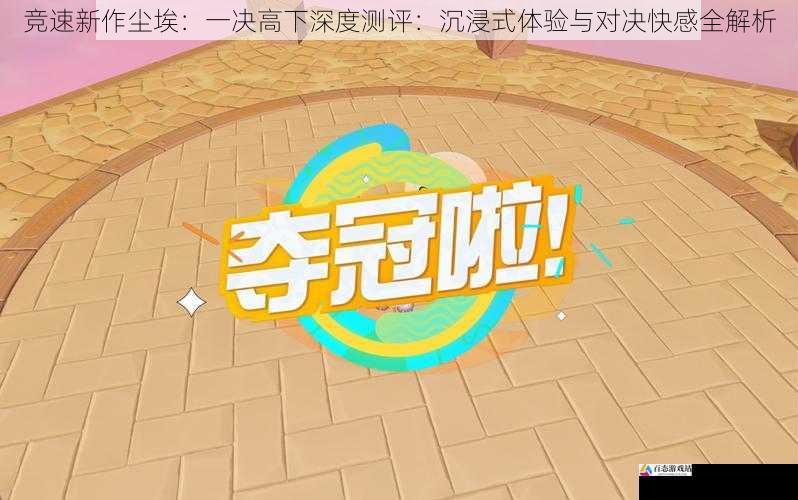 竞速新作尘埃：一决高下深度测评：沉浸式体验与对决快感全解析