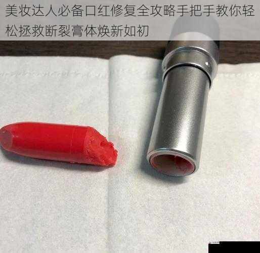 美妆达人必备口红修复全攻略手把手教你轻松拯救断裂膏体焕新如初
