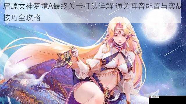 启源女神梦境A最终关卡打法详解 通关阵容配置与实战技巧全攻略
