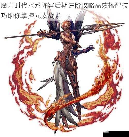 魔力时代水系阵容后期进阶攻略高效搭配技巧助你掌控元素战场