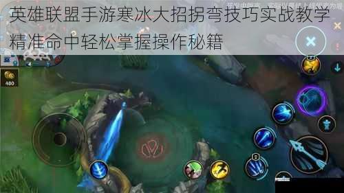 英雄联盟手游寒冰大招拐弯技巧实战教学 精准命中轻松掌握操作秘籍