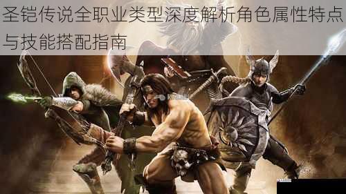 圣铠传说全职业类型深度解析角色属性特点与技能搭配指南