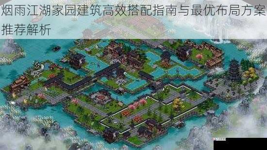 烟雨江湖家园建筑高效搭配指南与最优布局方案推荐解析