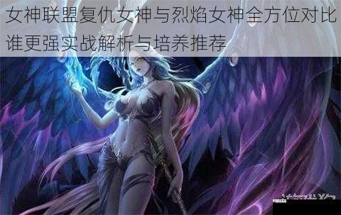 女神联盟复仇女神与烈焰女神全方位对比谁更强实战解析与培养推荐