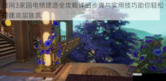剑网3家园电梯建造全攻略详细步骤与实用技巧助你轻松搭建高层建筑