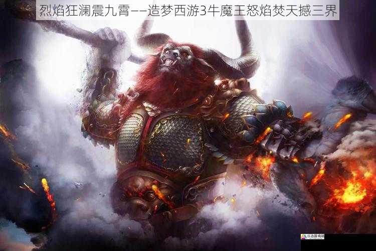 烈焰狂澜震九霄——造梦西游3牛魔王怒焰焚天撼三界