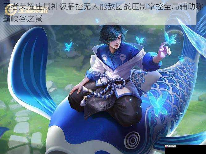 王者荣耀庄周神级解控无人能敌团战压制掌控全局辅助称霸峡谷之巅