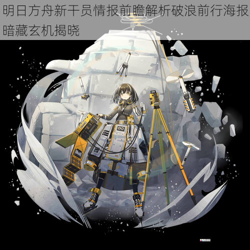 明日方舟新干员情报前瞻解析破浪前行海报暗藏玄机揭晓