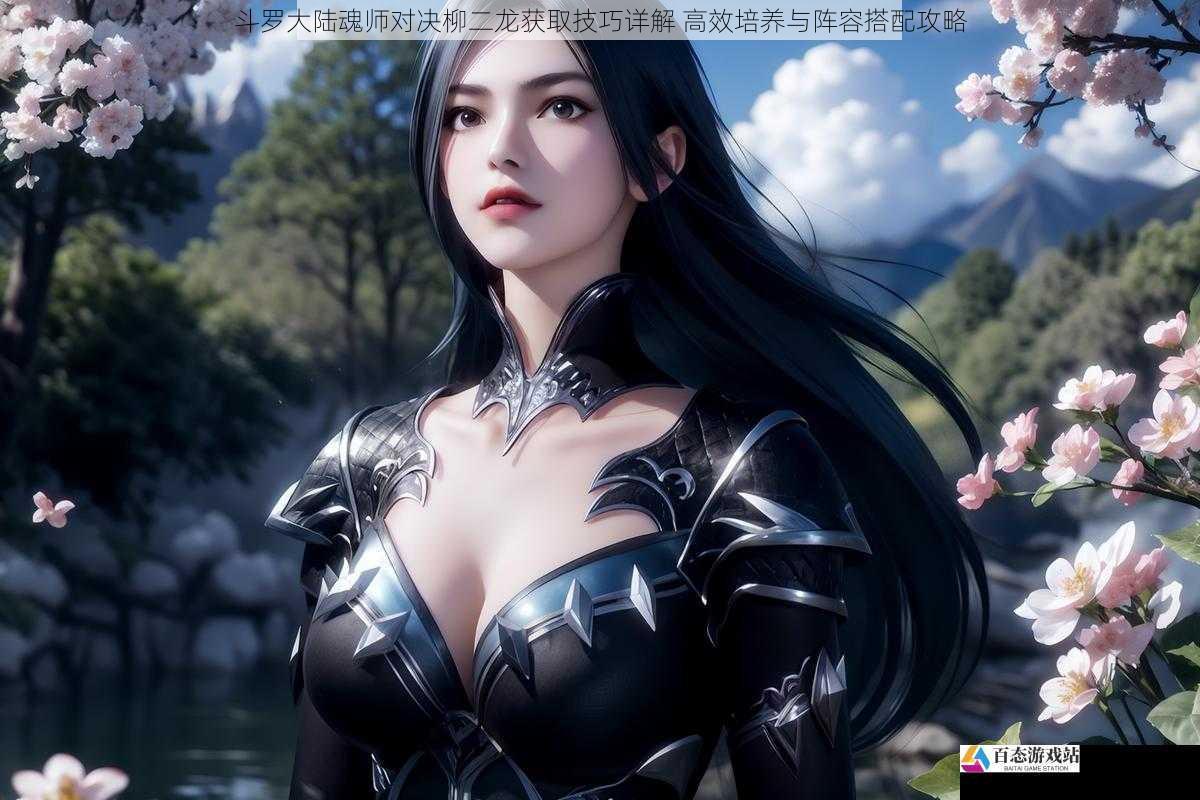 斗罗大陆魂师对决柳二龙获取技巧详解 高效培养与阵容搭配攻略