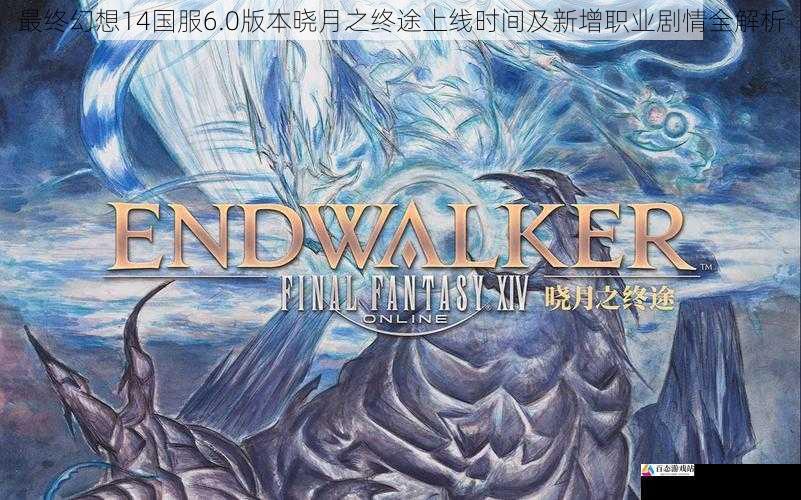 最终幻想14国服6.0版本晓月之终途上线时间及新增职业剧情全解析