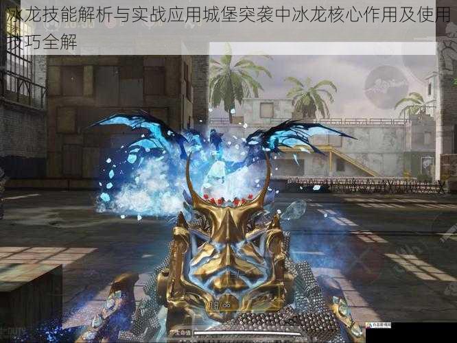 冰龙技能解析与实战应用城堡突袭中冰龙核心作用及使用技巧全解
