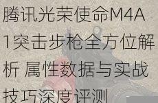  腾讯光荣使命M4A1突击步枪全方位解析 属性数据与实战技巧深度评测