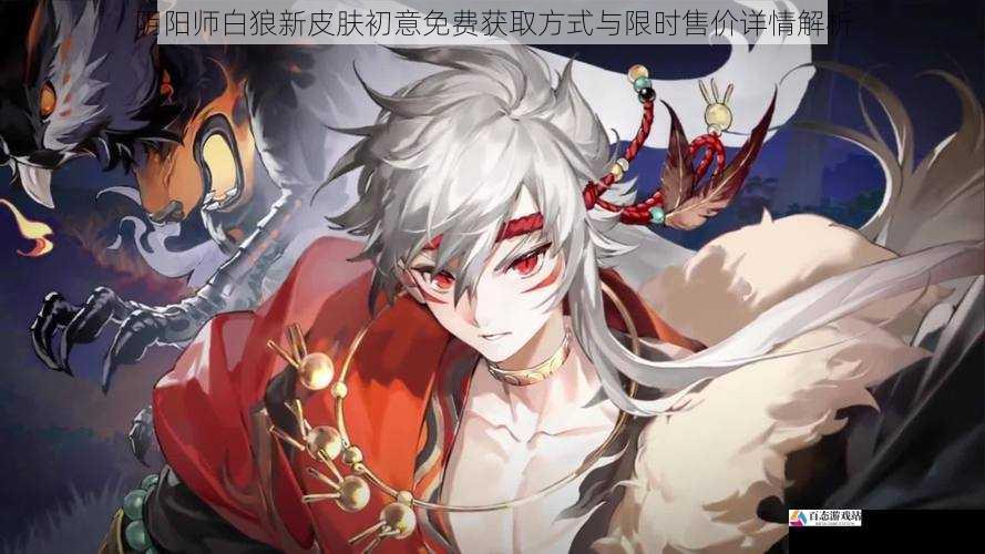 阴阳师白狼新皮肤初意免费获取方式与限时售价详情解析