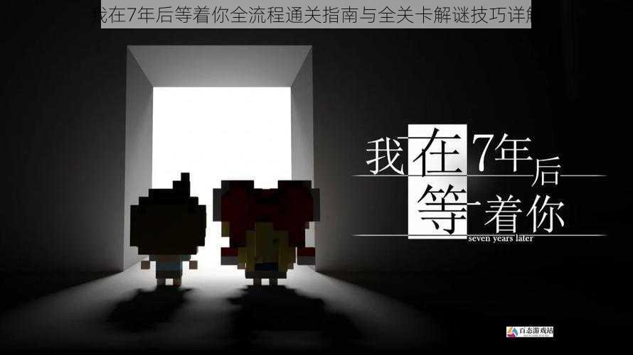 我在7年后等着你全流程通关指南与全关卡解谜技巧详解