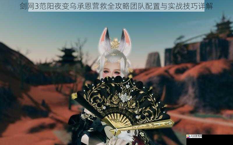 剑网3范阳夜变乌承恩营救全攻略团队配置与实战技巧详解