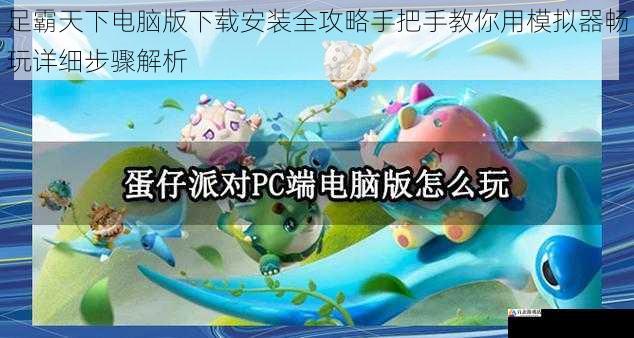 足霸天下电脑版下载安装全攻略手把手教你用模拟器畅玩详细步骤解析