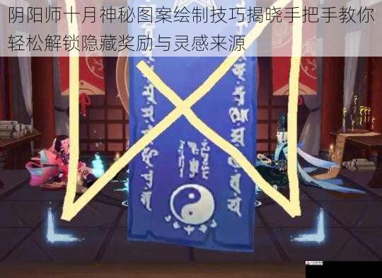 阴阳师十月神秘图案绘制技巧揭晓手把手教你轻松解锁隐藏奖励与灵感来源