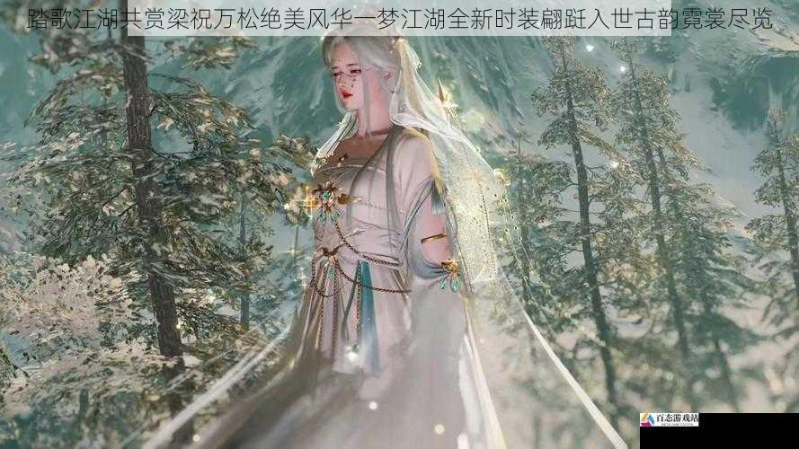  踏歌江湖共赏梁祝万松绝美风华一梦江湖全新时装翩跹入世古韵霓裳尽览