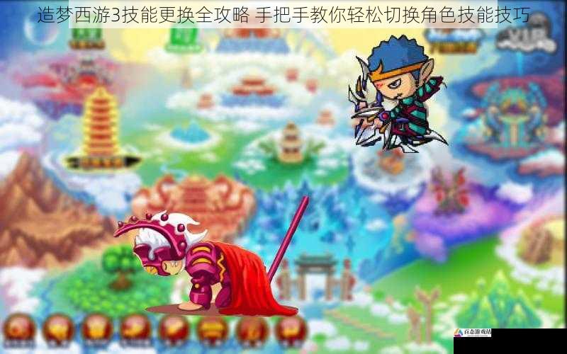 造梦西游3技能更换全攻略 手把手教你轻松切换角色技能技巧