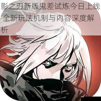 影之刃新版鬼差试炼今日上线 全新玩法机制与内容深度解析