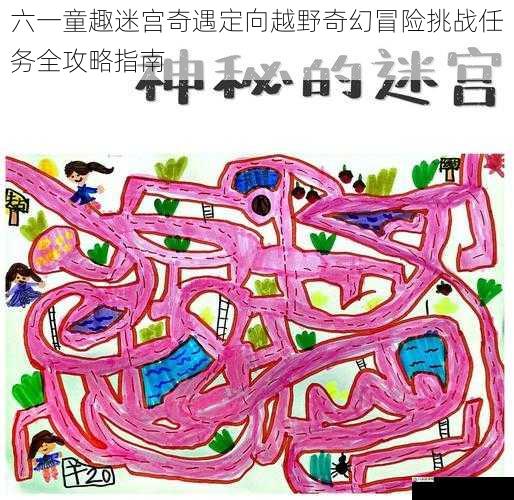 六一童趣迷宫奇遇定向越野奇幻冒险挑战任务全攻略指南