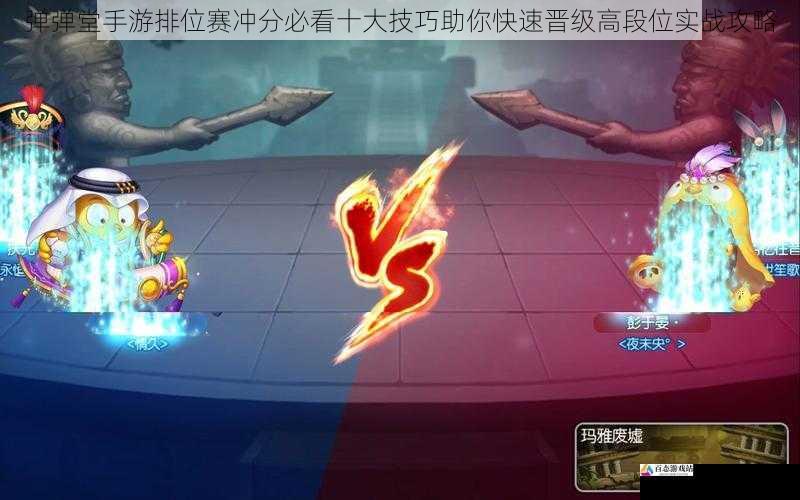 弹弹堂手游排位赛冲分必看十大技巧助你快速晋级高段位实战攻略