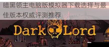 暗黑领主电脑版模拟器下载选择与最佳版本权威评测推荐