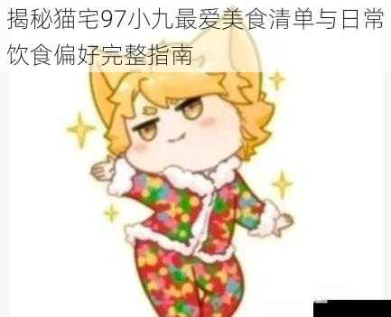 揭秘猫宅97小九最爱美食清单与日常饮食偏好完整指南