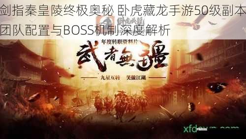  剑指秦皇陵终极奥秘 卧虎藏龙手游50级副本团队配置与BOSS机制深度解析